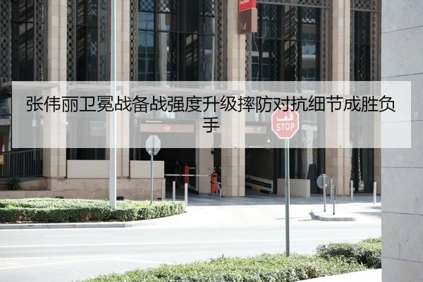 张伟丽卫冕战备战强度升级摔防对抗细节成胜负手 - manguan